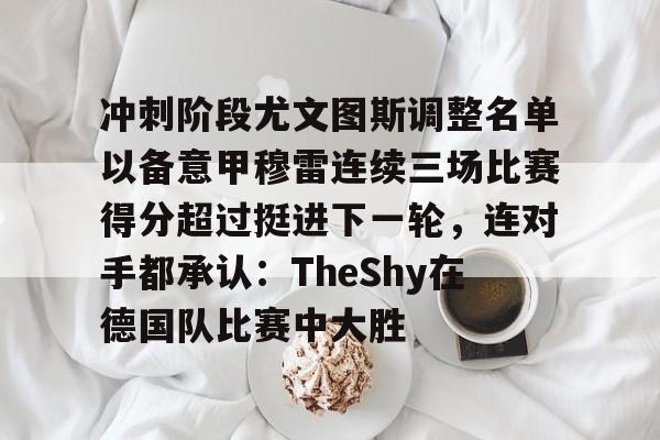 Kaiyuan开元-冲刺阶段尤文图斯调整名单以备意甲穆雷连续三场比赛得分超过挺进下一轮，连对手都承认：TheShy在德国队比赛中大胜的简单介绍